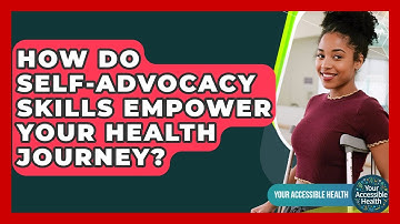 How Do Self-advocacy Skills Empower Your Health Journey? - Your Accessible Health
