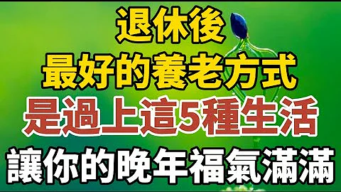 退休後，最好的養老方式，是過上這5種生活，讓你的晚年福氣滿滿！【中老年心語】#養老 #幸福#人生 #晚年幸福 #深夜#讀書 #養生 #佛 #為人處世#哲理 - 天天要聞