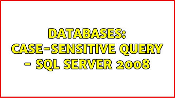 Databases: Case-sensitive query - SQL Server 2008 (2 Solutions!!)