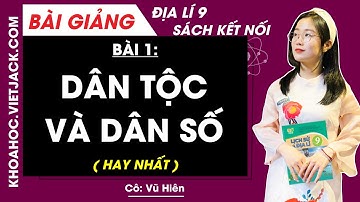 Địa lí 9 Bài 1: Dân tộc và dân số - Kết nối tri thức (HAY NHẤT)