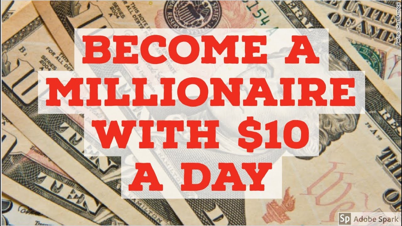 HOW TO BECOME A MILLIONAIRE WITH $10 A DAY - YouTube