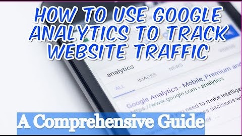How to Use Google Analytics to Track Website Traffic: A Comprehensive Guide