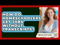 How Do Homeschoolers Get Jobs Without Transcripts? - Homeschool Parent Academy