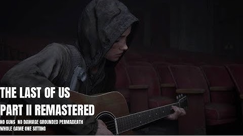 The Last of Us Part II - No Damage, No Guns, Grounded Permadeath Whole Game, One Sitting Completion