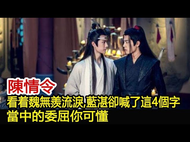 陳情令：看着魏無羨流淚，藍湛卻喊了這4個字，當中的委屈你可懂︱肖戰︱王一博︱陳情令#魔幻劇情社 class=