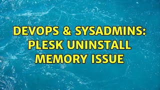 DevOps & SysAdmins: Plesk Uninstall Memory issue
