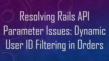 Resolving Rails API Parameter Issues: Dynamic User ID Filtering in Orders