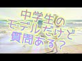 中学生のモデルだけど質問ある？