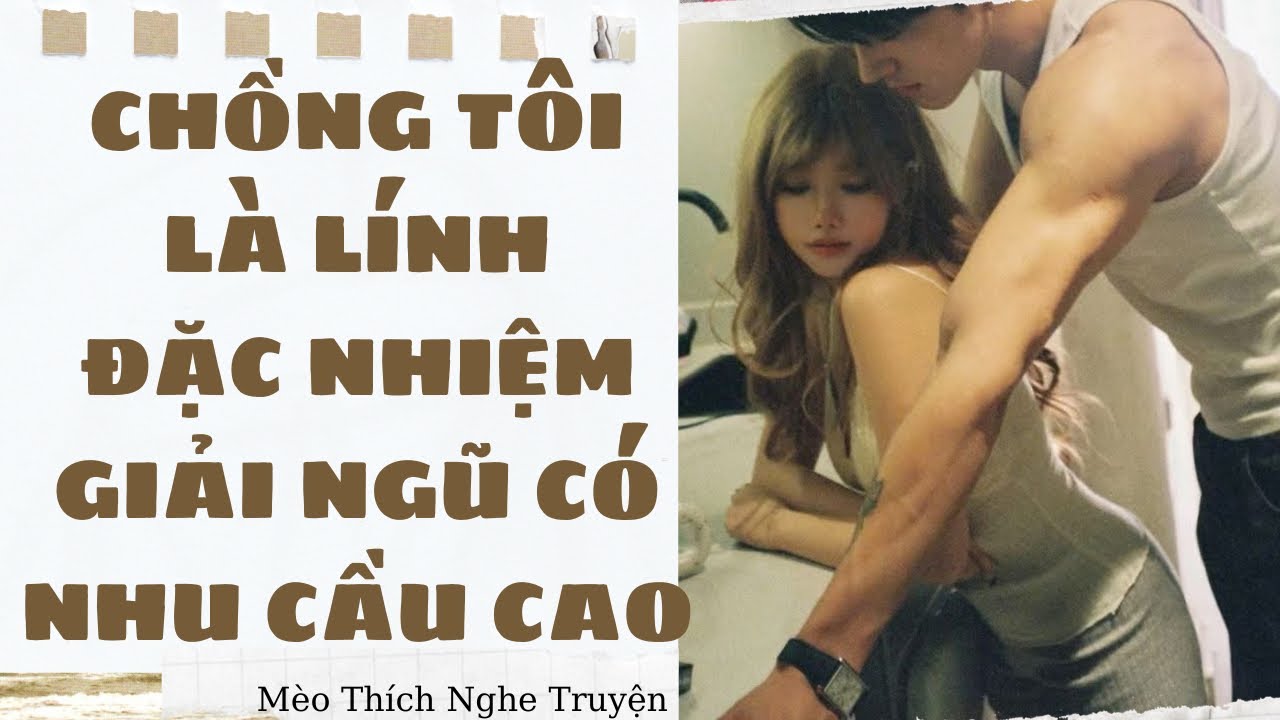 [ Truyện Audio] CHỒNG TÔI LÀ LÍNH ĐẶC NHIỆM GIẢI NGŨ CÓ NHU CẦU CAO - FULL | Mèo Thích Nghe Truyện