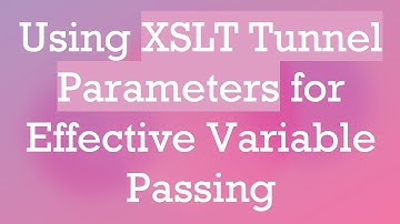 Using XSLT Tunnel Parameters for Effective Variable Passing