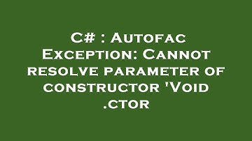 C# : Autofac Exception: Cannot resolve parameter of constructor 