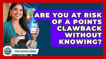 Are You At Risk Of A Points Clawback Without Knowing? - Points and Perks Channel