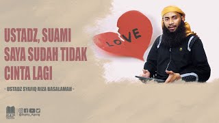 USTADZ, SUAMI SAYA SUDAH TIDAK CINTA LAGI | USTADZ SYAFIQ RIZA BASALAMAH