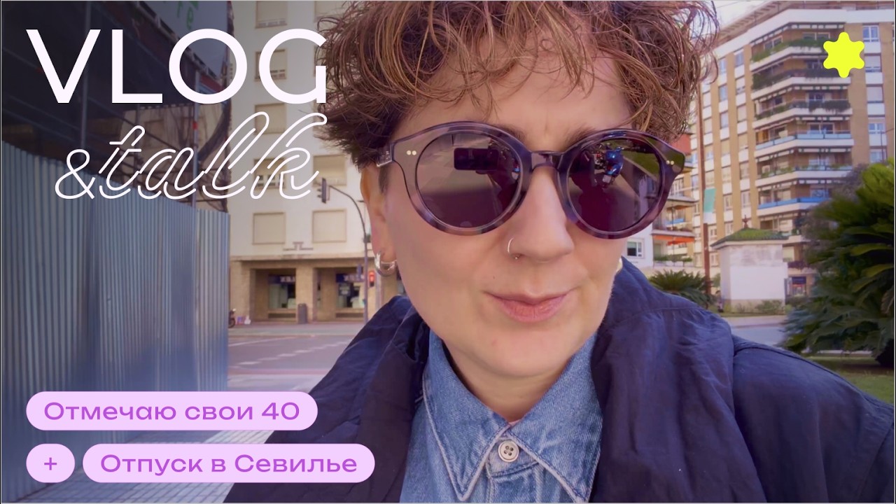 🪩 День рождения | Путешествие | Переезжать ли в Севилью?