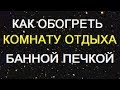 как реально обогреть печкой душевую КО и парную без ущерба для пар