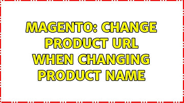 Magento: Change product url when changing product name (2 Solutions!!)