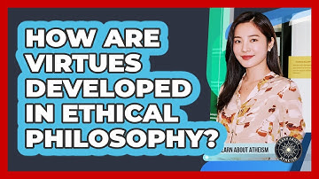 How Are Virtues Developed In Ethical Philosophy?