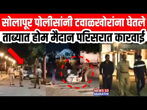 सोलापूर पोलीस ॲक्शन मोड मधे ; टवाळखोरांना घेतले ताब्यात होम मैदान परिसरात कारवाई..!