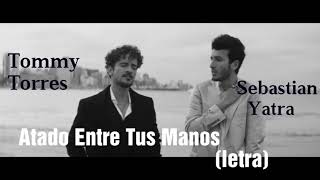 Tommy Torres Ft Sebastian Yatra - Atado Entre Tus Manos (letra)