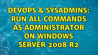 Famous DevOps & SysAdmins: Run all commands as Administrator on Windows Server 2008 R2 (2 Solutions!!) Wealth