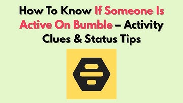 How To Know If Someone Is Active On Bumble – Activity Clues & Status Tips