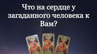 ЧТО НА СЕРДЦЕ У ЗАГАДАННОГО ЧЕЛОВЕКА К ВАМ?