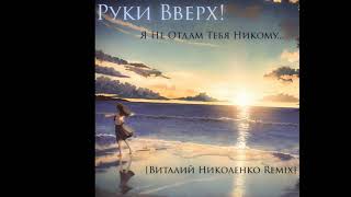 Руки Вверх! - Я Не Отдам Тебя Никому (Виталий Николенко Remix)