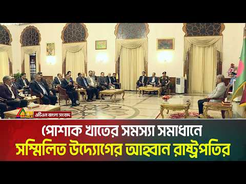পোশাক খাতের সমস্যা সমাধানে সম্বিলিত উদ্যোগ গ্রহণের আহ্বান রাষ্ট্রপতির মির্জা ফখরুল ইসলাম আলমগীর।