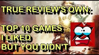 True Reviews Own: Top 10 Games That I Liked But You Didnt (Maybe)