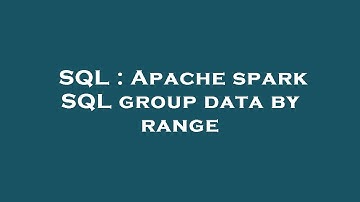 SQL : Apache spark SQL group data by range