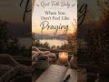 Quiet Faith Daily: When You Don't Feel Like Praying