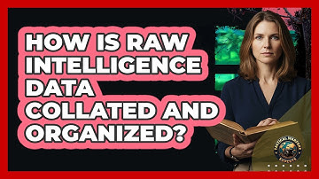 How Is Raw Intelligence Data Collated And Organized?