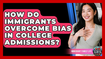 How Do Immigrants Overcome Bias In College Admissions? - Immigrant Family Life