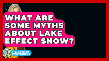 What Are Some Myths About Lake Effect Snow? - Weather Watchdog