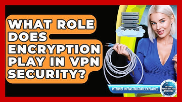 What Role Does Encryption Play In VPN Security? - Internet Infrastructure Explained