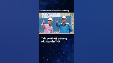 Tiến độ GPMB thi công cầu Nguyễn Trãi