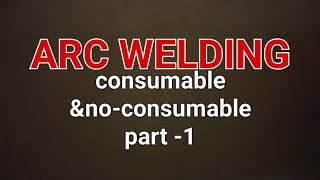 Types of Arc welding consumable welding