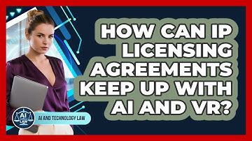 How Can IP Licensing Agreements Keep Up With AI And VR? - AI and Technology Law