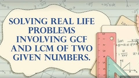 SOLVING REAL LIFE PROBLEMS INVOLVING GCF AND LCM OF TWO GIVEN NUMBERS | Halina
