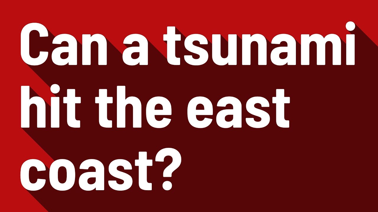Can a tsunami hit the east coast?