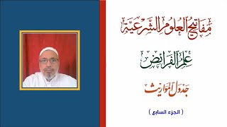 مفاتيح العلوم الشرعية - علم الفرائض - شرح جدول المواريث - الجزء السابع - أ.د. عبدالقادر جعفر جعفر