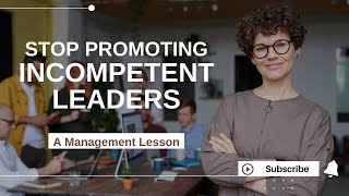 Stop Promoting Incompetent Leaders – A Management Lesson