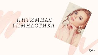 Интимная гимнастика. Зачем она нужна? Какая бывает? Как делать? Упражнения!