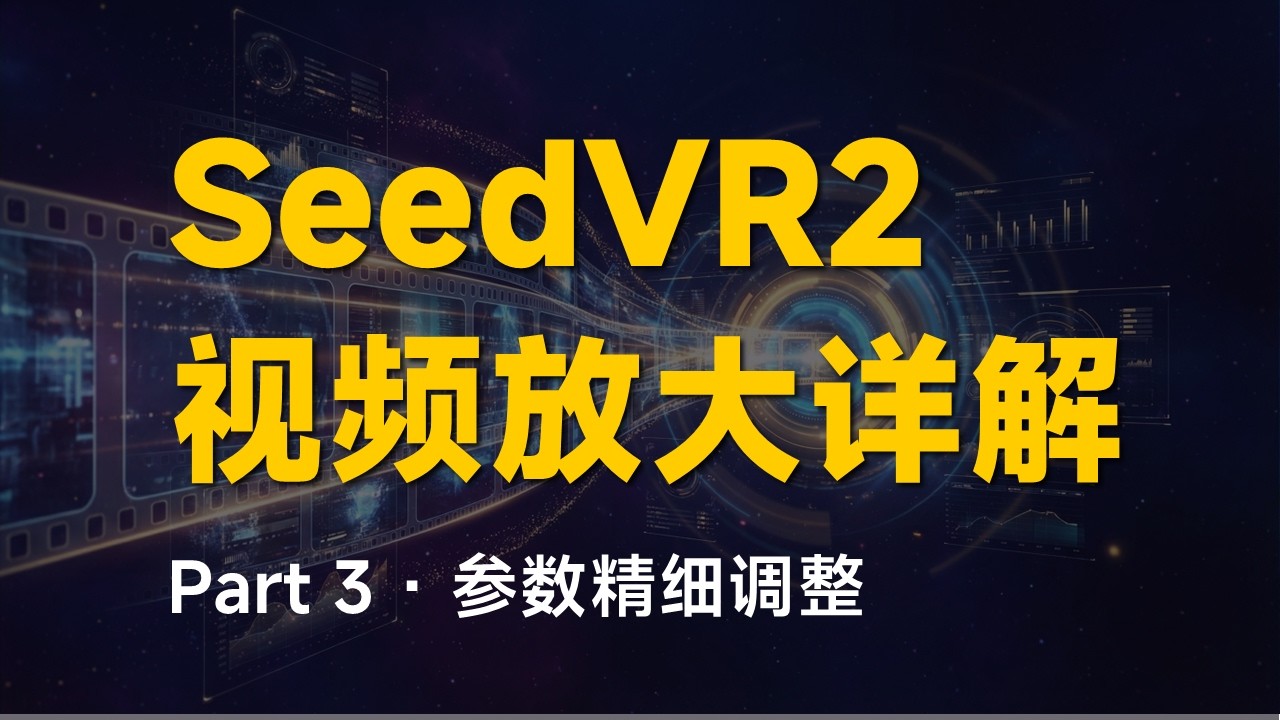Seedvr2 深度解析 (03) 完结篇：视频放大核心参数详解