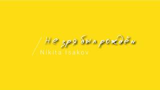 [Nikita Isakov] Не зря был рождён | Lyrics