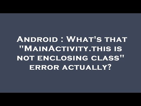 Android : What's that "MainActivity.this is not enclosing class" error actually?