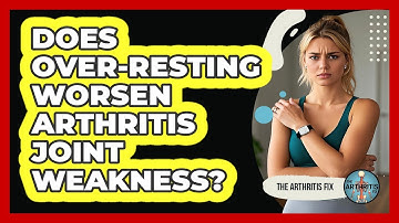 Does Over-Resting Worsen Arthritis Joint Weakness?
