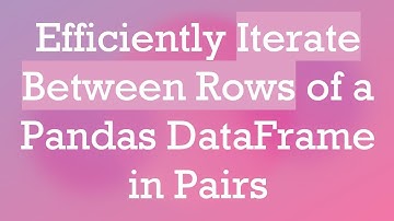 Efficiently Iterate Between Rows of a Pandas DataFrame in Pairs