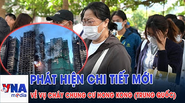 Cháy chung cư Hong Kong (Trung Quốc): Chi tiết mới làm lộ lỗ hổng gây ra thảm kịch lịch sử