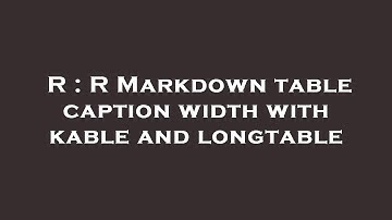 R : R Markdown table caption width with kable and longtable